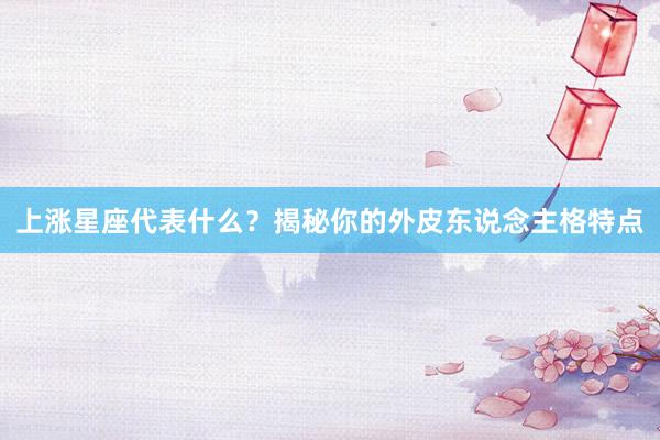 上涨星座代表什么？揭秘你的外皮东说念主格特点