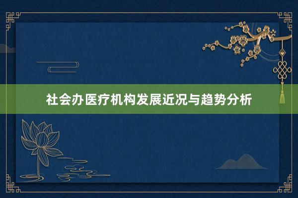 社会办医疗机构发展近况与趋势分析