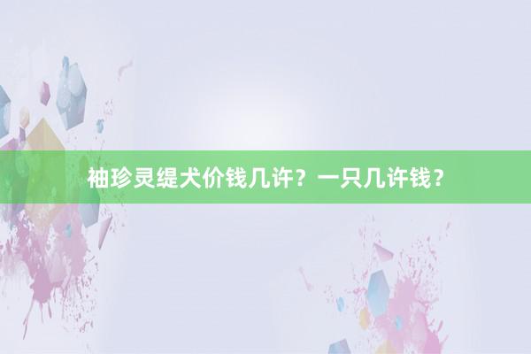 袖珍灵缇犬价钱几许？一只几许钱？