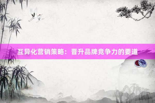 互异化营销策略：晋升品牌竞争力的要道
