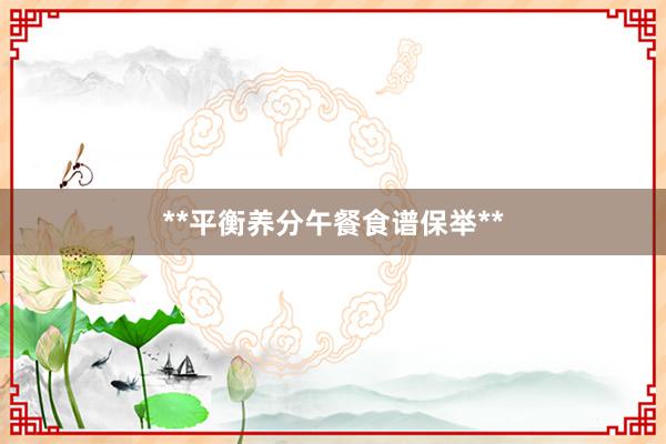 **平衡养分午餐食谱保举**